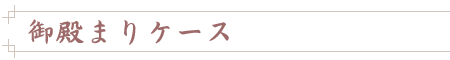 御殿まりケース